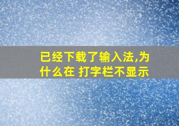 已经下载了输入法,为什么在 打字栏不显示